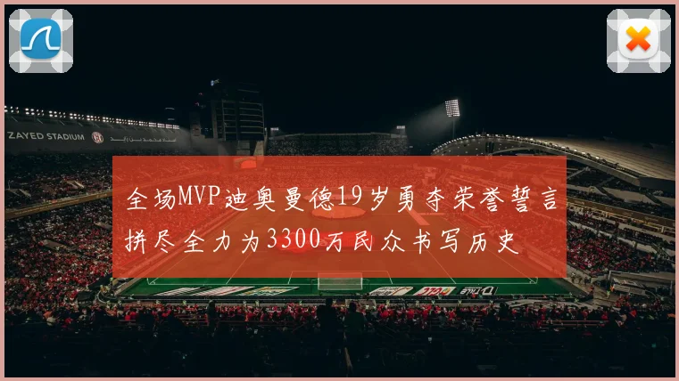 全场MVP迪奥曼德19岁勇夺荣誉誓言拼尽全力为3300万民众书写历史