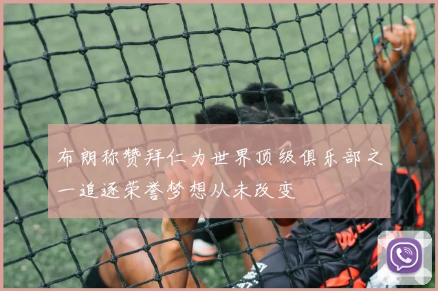 布朗称赞拜仁为世界顶级俱乐部之一追逐荣誉梦想从未改变