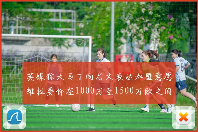 英媒称大马丁向尤文表达加盟意愿维拉要价在1000万至1500万欧之间
