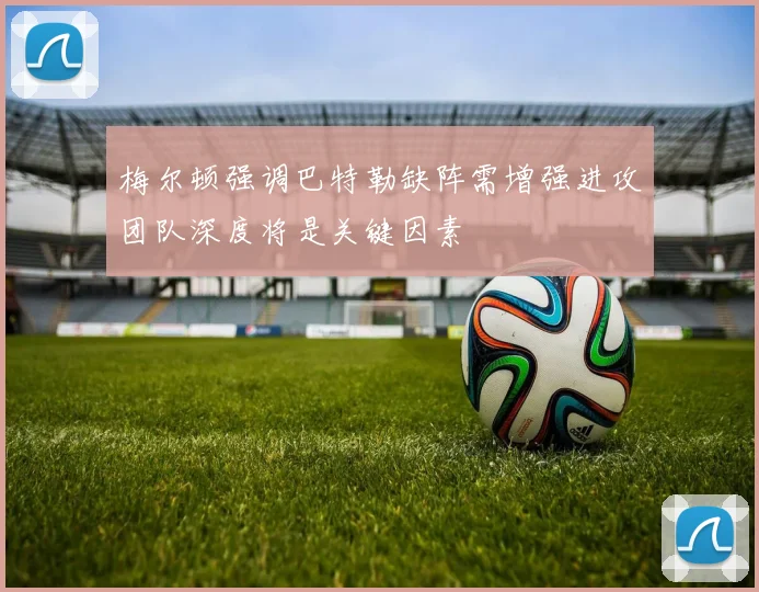 梅尔顿强调巴特勒缺阵需增强进攻团队深度将是关键因素