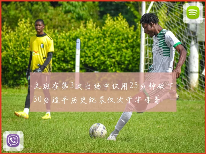 文班在第3次出场中仅用25分钟砍下30分追平历史纪录仅次于字母哥