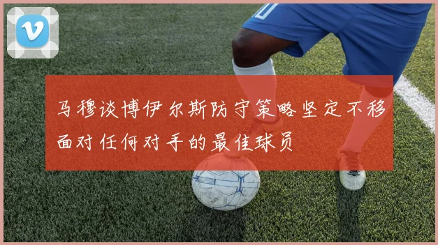 马穆谈博伊尔斯防守策略坚定不移面对任何对手的最佳球员