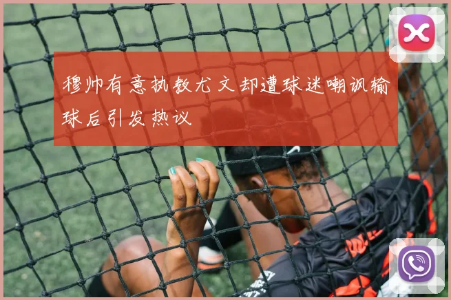 穆帅有意执教尤文却遭球迷嘲讽输球后引发热议