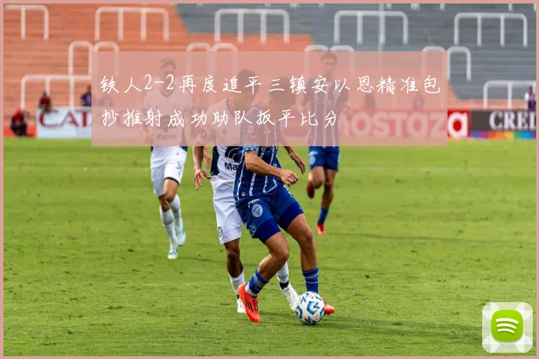 铁人2-2再度追平三镇安以恩精准包抄推射成功助队扳平比分