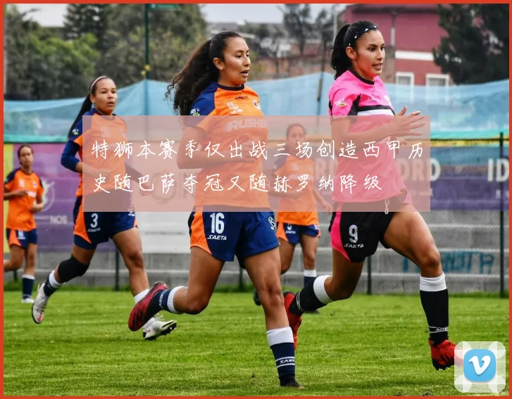 特狮本赛季仅出战三场创造西甲历史随巴萨夺冠又随赫罗纳降级