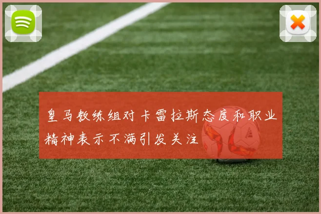 皇马教练组对卡雷拉斯态度和职业精神表示不满引发关注