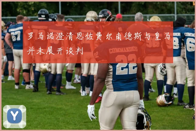 罗马诺澄清恩佐费尔南德斯与皇马并未展开谈判