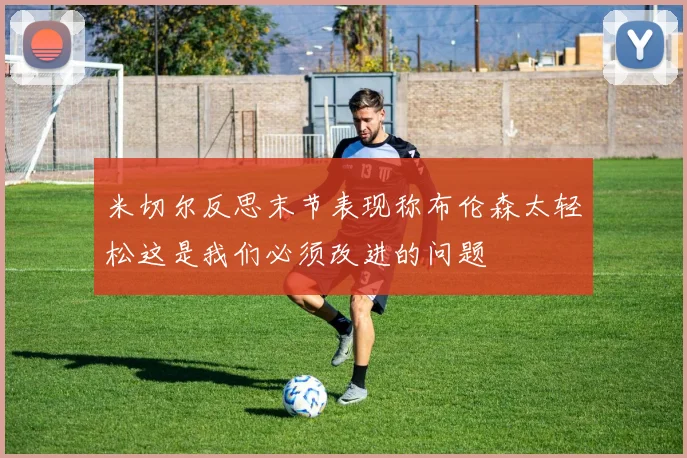 米切尔反思末节表现称布伦森太轻松这是我们必须改进的问题